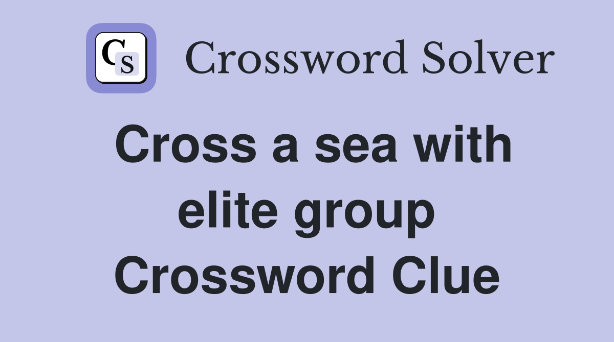 Cross a sea with elite group Crossword Clue Answers Crossword Solver